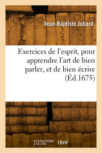 Exercices de l'esprit, pour apprendre l'art de bien parler, et de bien écrire