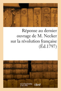Réponse au dernier ouvrage de M. Necker sur la révolution française