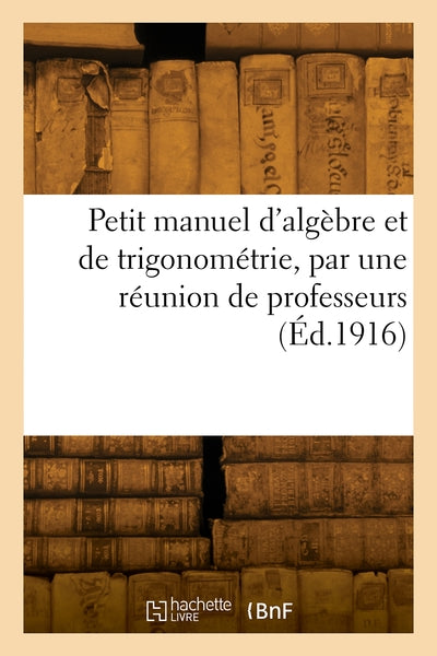 Petit manuel d'algèbre et de trigonométrie