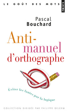 Anti-manuel d'orthographe: Eviter les fautes par la logique