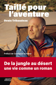 Taillé pour l'aventure - Denis Tribaudeau : De la jungle au désert, une vie comme un roman