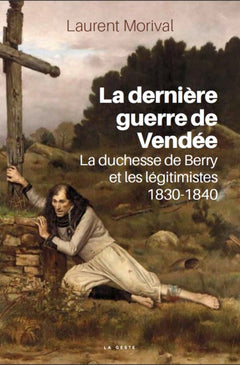LA DERNIERE GUERRE DE VENDEE - LA DUCHESSE DE BERRY ET LES LEGITIMISTES