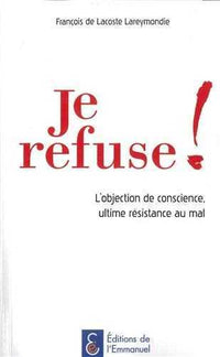 Je refuse ! L'objection de conscience, ultime résistance au mal