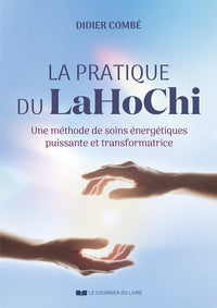 La pratique du LaHoChi - Une méthode de soins énergétiques puissante et transformatrice