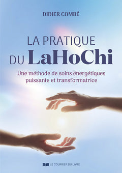 La pratique du LaHoChi - Une méthode de soins énergétiques puissante et transformatrice