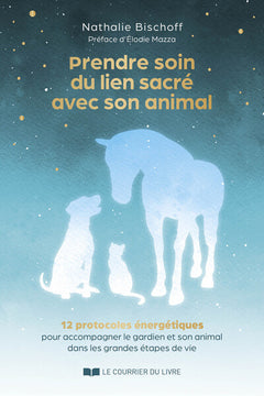 Prendre soin du lien sacré avec son animal - 12 protocoles énergétiques pour accompagner le gardien et son animal dans les grandes étapes de vie