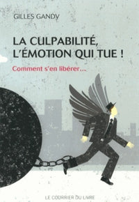 La culpabilité, l'émotion qui tue - Comment s'ne libérer...
