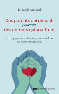 Des parents qui aiment, pourtant des enfants qui souffrent - Accompagner son enfant à exprimer ses talents et à avoir confiance en lui