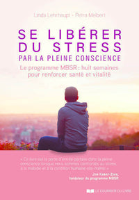 Se libérer du stress par la pleine conscience - Le programme MBSR, 8 semaines pour renforcer santé