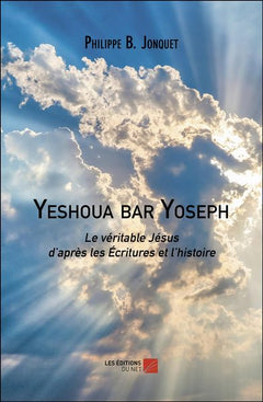 Yeshoua bar Yoseph - Le véritable Jésus d’après les Écritures et l’histoire