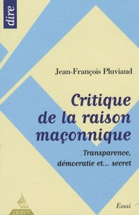 Critique de la raison maçonnique - Transparence, démocratie et ... secret