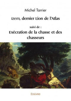 Izem, dernier lion de l'Atlas, suivi de : Exécration de la chasse et des chasseurs