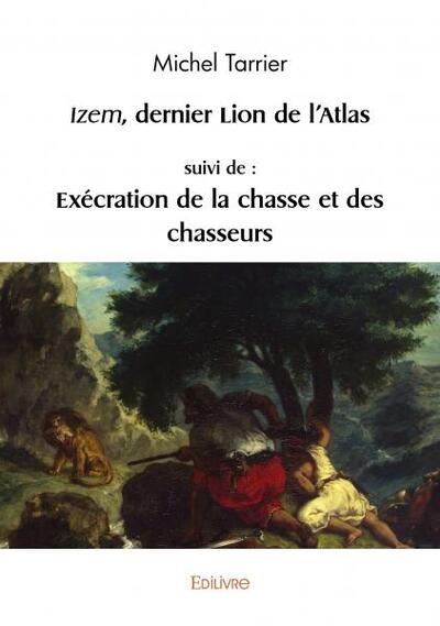 Izem, dernier lion de l'Atlas, suivi de : Exécration de la chasse et des chasseurs