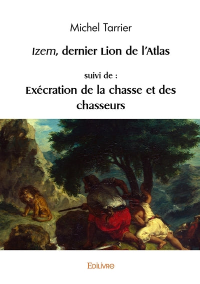 Izem, dernier lion de l'Atlas, suivi de : Exécration de la chasse et des chasseurs