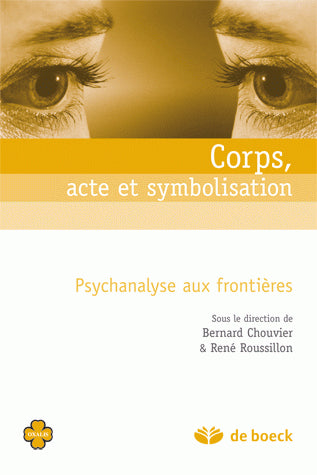 Corps, acte et symbolisation: Psychanalyse aux frontières