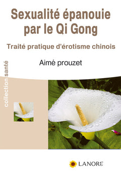 Sexualité épanouie par le Qi Gong - Traité pratique d'érotisme chinois
