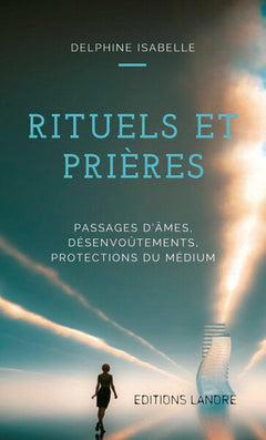 Rituels et Prières - Passages d'âmes, désenvoûtements, protections du médium