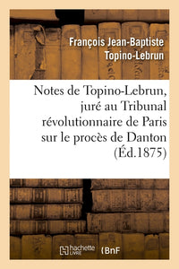 Notes de Topino-Lebrun, juré au Tribunal révolutionnaire de Paris sur le procès de Danton