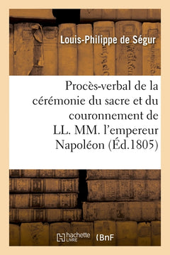 Procès-verbal de la cérémonie du sacre et du couronnement de LL. MM. l'empereur Napoléon