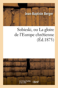 Sobieski, ou La gloire de l'Europe chrétienne