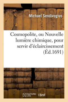 Cosmopolite, ou Nouvelle lumière chymique, pour servir d'éclaircissement aux trois principes