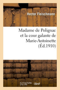 Madame de Polignac et la cour galante de Marie-Antoinette