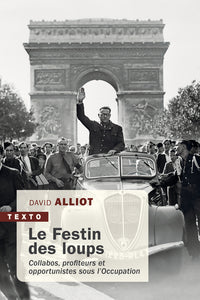 Le festin des loups - Collabos, profiteurs et opportunistes sous l'Occupation