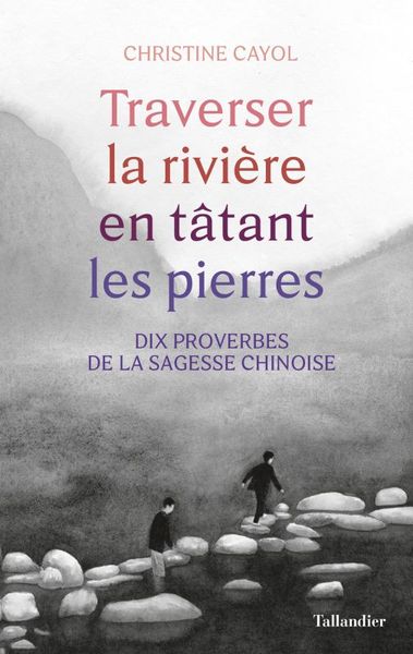 Traverser la rivière en tatant les pierres: Dix proverbes de la sagesse chinoise