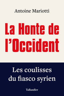 La honte de l'Occident: Les coulisses du fiasco syrien