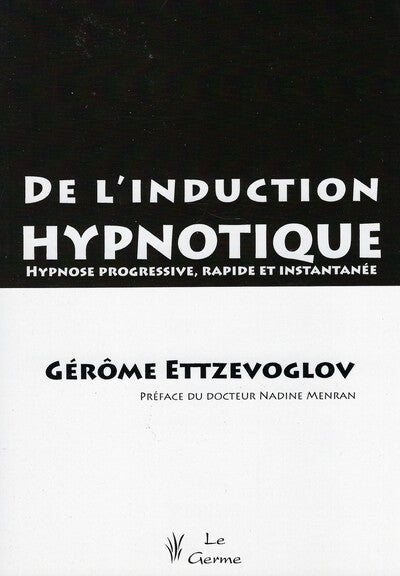 De l'induction hypnotique - Hypnose progressive, rapide et instantanée