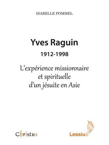 Yves Raguin 1912-1998 - l'expérience missionnaire et spirituelle d'un jésuite en Asie