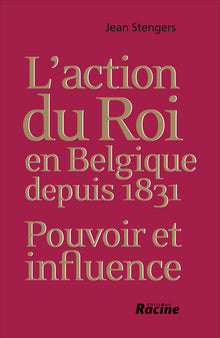 L'action du Roi en Belgique depuis 1831: Pouvoir et influence
