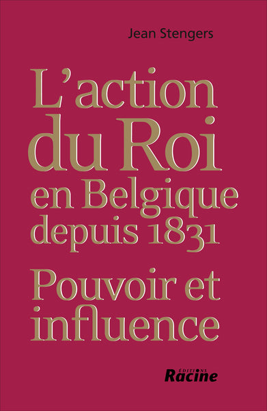 L'action du Roi en Belgique depuis 1831: Pouvoir et influence