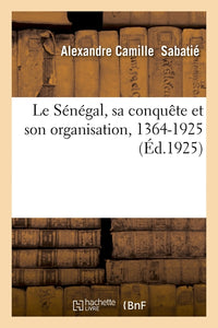 Le Sénégal, sa conquête et son organisation, 1364-1925