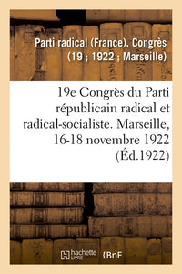 19e Congrès du Parti républicain radical et radical-socialiste. Marseille, 16-18 novembre 1922