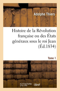Histoire de la Révolution française ou des États généraux sous le roi Jean. Tome 1