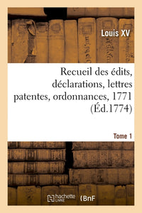 Recueil des édits, déclarations, lettres patentes, ordonnances, 1771. Tome 1
