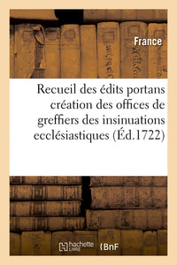 Recueil des édits portans création des offices de greffiers des insinuations ecclésiastiques