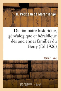 Dictionnaire historique, généalogique et héraldique des anciennes familles du Berry. Tome 1. A-L