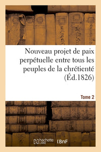 Nouveau projet de paix perpétuelle entre tous les peuples de la chrétienté basé