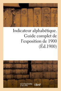Indicateur alphabétique. Guide complet de l'exposition de 1900