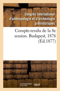 Compte-rendu de la 8e session. Budapest, 1876