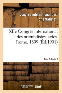 XIIe Congrès international des orientalistes, actes. Rome, 1899. Tome 3. Partie 2