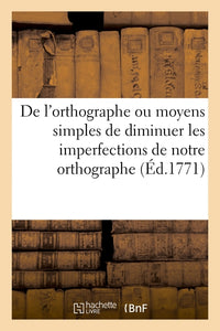 De l'orthographe ou moyens simples et raisonnés de diminuer les imperfections de notre orthographe