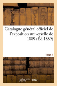 Catalogue général officiel de l'exposition universelle de 1889. Tome 8