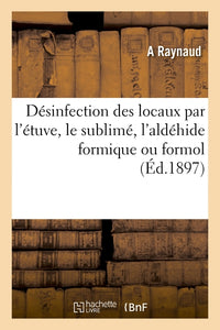 Désinfection des locaux par l'étuve, le sublimé, l'aldéhide formique ou formol