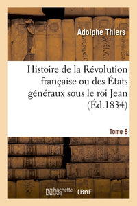 Histoire de la Révolution française ou des États généraux sous le roi Jean. Tome 8