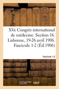 XVe Congrès international de médecine. Section 16. Lisbonne, 19-26 avril 1906. Fascicule 1-2