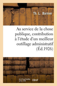 Au service de la chose publique, contribution à l'étude d'un meilleur outillage administratif
