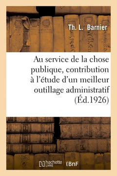 Au service de la chose publique, contribution à l'étude d'un meilleur outillage administratif